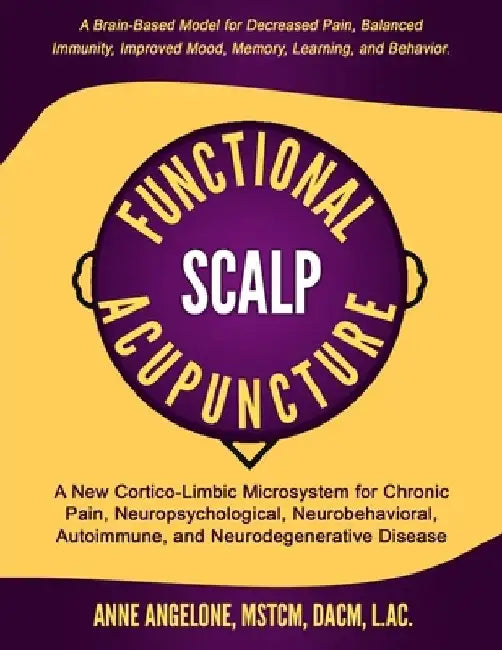 Functional Scalp Acupuncture: A New Cortico-Limbic Microsystem for Chronic Pain, Neuropsychological, Neurobehavioral, Autoimmune, and Neurodegenerat by Anne Angelone L. Ac