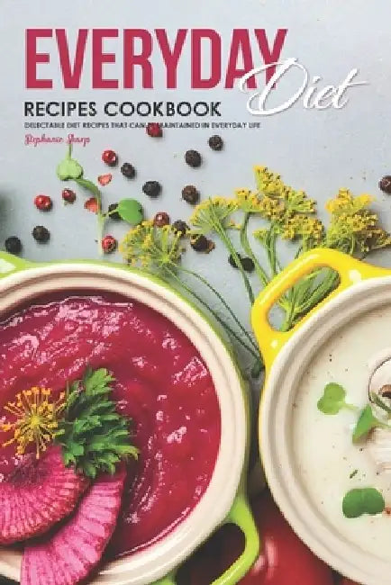 Everyday Diet Recipes Cookbook: Delectable Diet Recipes That Can Be Maintained in Everyday Life by Stephanie Sharp