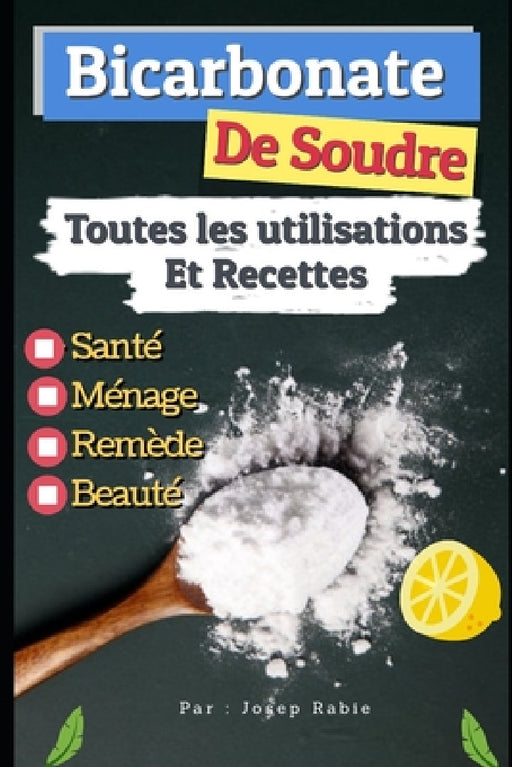Bicarbonate de Soude: Toutes les Utilisations Et Recettes: Santé, Ménage, Remède et Beauté by Joseph Rabie