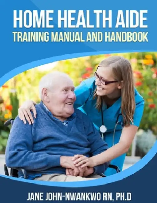 Home Health Aide Training Manual and Handbook by Jane John-Nwankwo Rn Ph. D.
