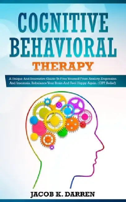Cognitive Behavioral Therapy: A Uniԛuе And Innovative Guide To Frее Yourself Frоm Anxiety, Dерrе by Jacob K. Darren