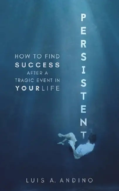 Persistent: How to Find Success After a Tragic Event in Your Life by Luis Andino