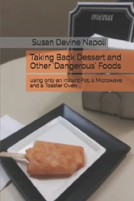 Taking Back Dessert and Other 'Dangerous' Foods: using only an Instant Pot, a Microwave, and a Toaster Oven by Susan Devine Napoli