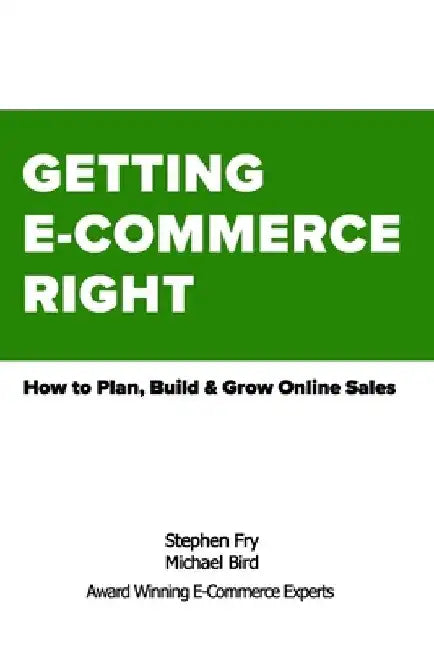 Getting E-Commerce Right: How to Plan, Build and Grow Online Sales by Michael Robert Bird