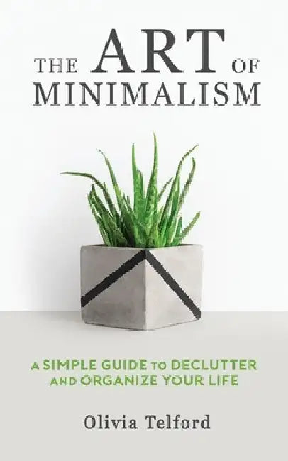 The Art of Minimalism: A Simple Guide to Declutter and Organize Your Life by Olivia Telford