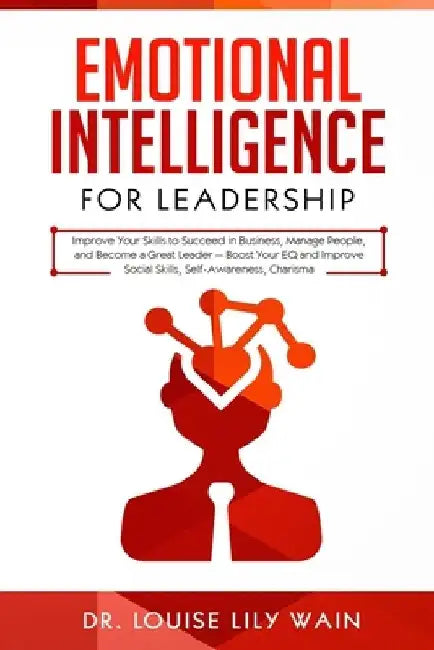 Emotional Intelligence for Leadership: Improve Your Skills to Succeed in Business, Manage People, and Become a Great Leader - Boost Your EQ and Improv by Louise Lily Wain