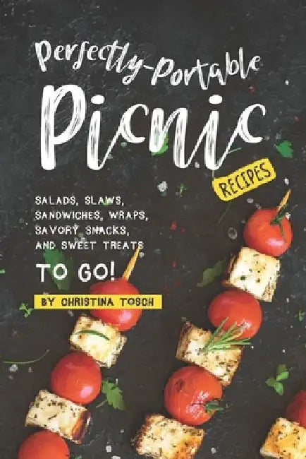 Perfectly-Portable Picnic Recipes: Salads, Slaws, Sandwiches, Wraps, Savory Snacks, and Sweet Treats to Go! by Christina Tosch
