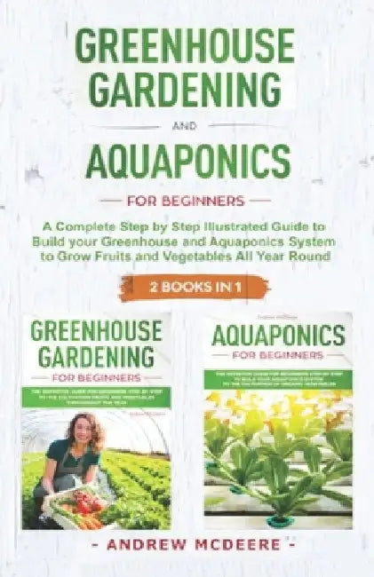 Greenhouse gardening and Aquaponics "2 BOOKS IN 1": The definitive guide for beginners to build a Greenhouse and Aquaponics system to growing fruits a by Andrew McDeere