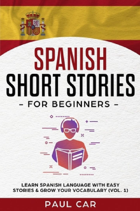 Spanish Short Stories for Beginners: Learn Spanish Language With Easy Stories & Grow Your Vocabulary (Vol. 1) by Paul Car