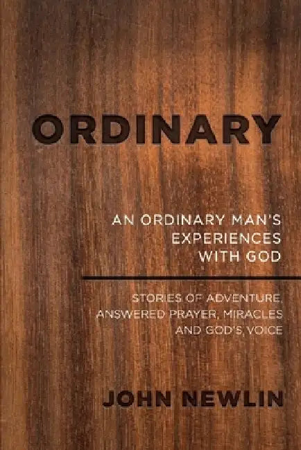 Ordinary: An Ordinary Man's Experiences With God by John Newlin