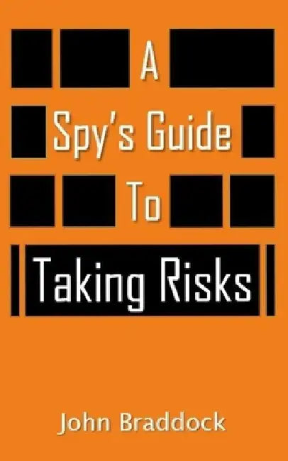 A Spy's Guide To Taking Risks by John Braddock