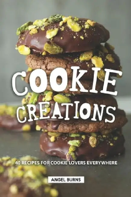 Cookie Creations: 40 Recipes for Cookie Lovers Everywhere by Angel Burns