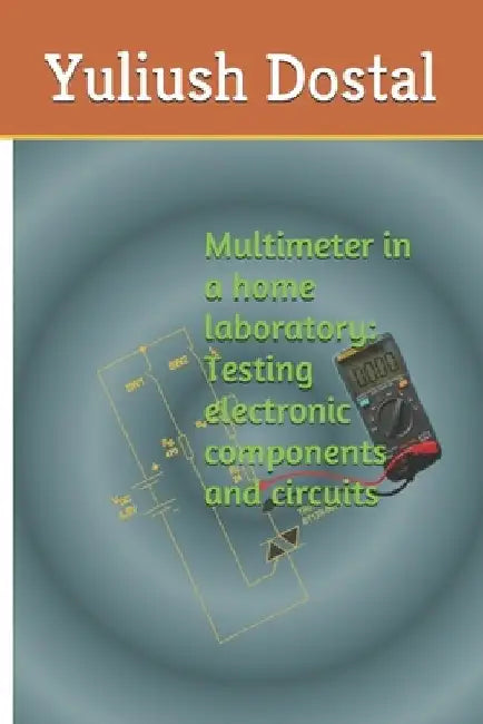 Multimeter in a home laboratory: Testing electronic components and circuits by Yuliush Dostal
