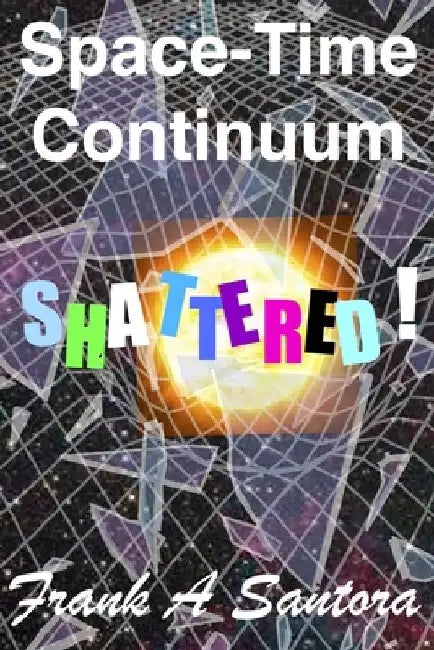 Space-Time Continuum Shattered! by Frank a. Santora