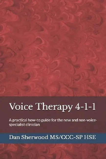 Voice Therapy 4-1-1: A practical how-to guide for the new and non-voice-specialist clinician by Dan Sherwood Ms/CCC-Sp Hse