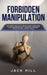 Forbidden Manipulation: The Covert Code To Influence Anyone's Mind Using NLP, Dark Psychology and S by Hill, Jack