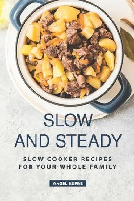 Slow and Steady: Slow Cooker Recipes for Your Whole Family by Angel Burns