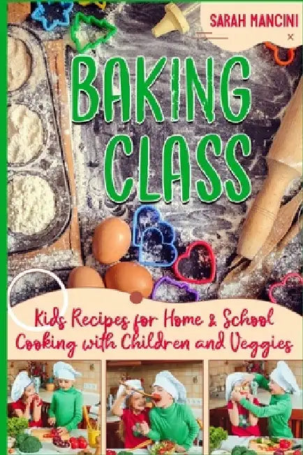 Baking Class -: Cooking with Children & Veggies - Kids funny Recipes for Home and School - Getting Your Child to Eat Vegetables by Sarah Mancini