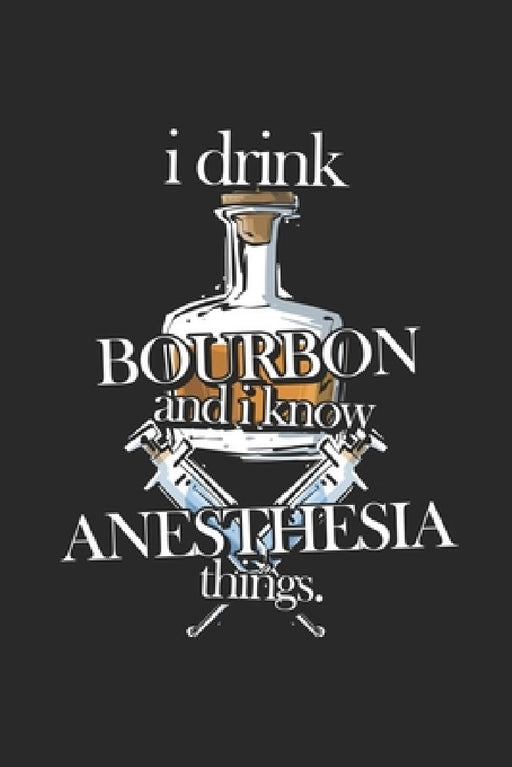 I Drink Bourbon and I Know Anesthesia Things by Gregory J. Buck