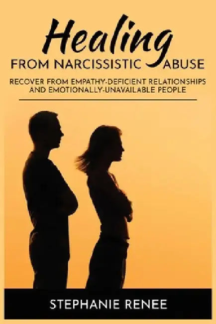 Healing From Narcissistic Abuse: Recover From Empathy-Deficient Relationships & Emotionally-Unavailable People by Stephanie Renee
