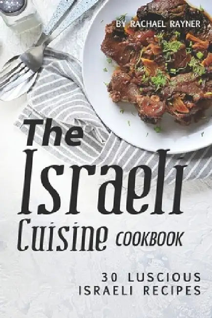 The Israeli Cuisine Cookbook: 30 Luscious Israeli Recipes by Rachael Rayner