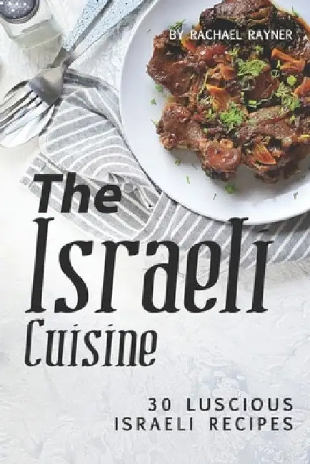 The Israeli Cuisine Cookbook: 30 Luscious Israeli Recipes by Rachael Rayner