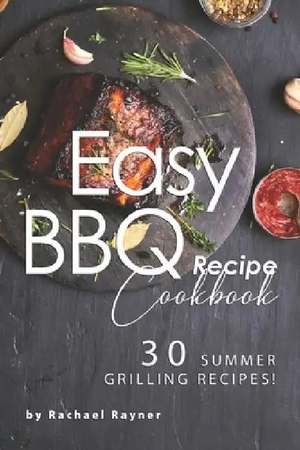 Easy BBQ Recipes Cookbook: 30 Summer Grilling Recipes! by Rachael Rayner
