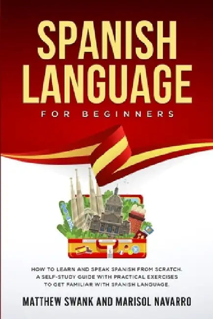 Spanish Language For Beginners: How to learn and speak Spanish from scratch. A self-study guide with practical exercises to get familiar with Spanish by Marisol Navarro