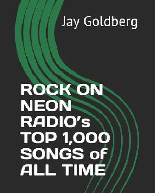ROCK ON NEON RADIO's TOP 1,000 SONGS of ALL TIME by Jay Goldberg