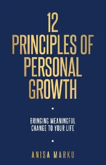 12 Principles of Personal Growth: Bringing meaningful change to your life by Anisa Marku