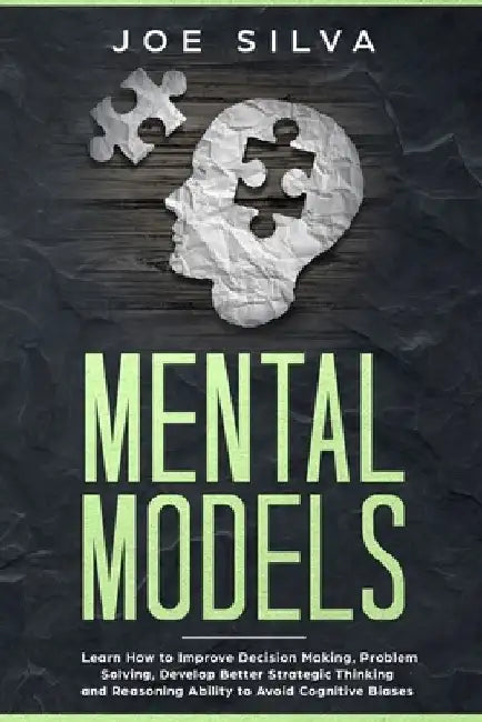 Mental Models: Learn How to Improve Decision Making, Problem Solving, Develop Better Strategic Thinking and Reasoning Ability to Avoid Cognitive Biase by Joe Silva