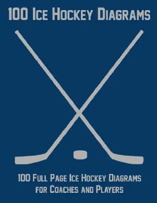 100 Ice Hockey Diagrams: 100 Full Page Ice Hockey Diagrams for Coaches and Players by Ian Staddordson