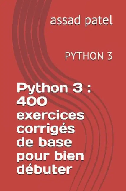 Python 3: 400 exercices corrigés de base pour bien débuter: PYTHON 3 by Patel, Assad