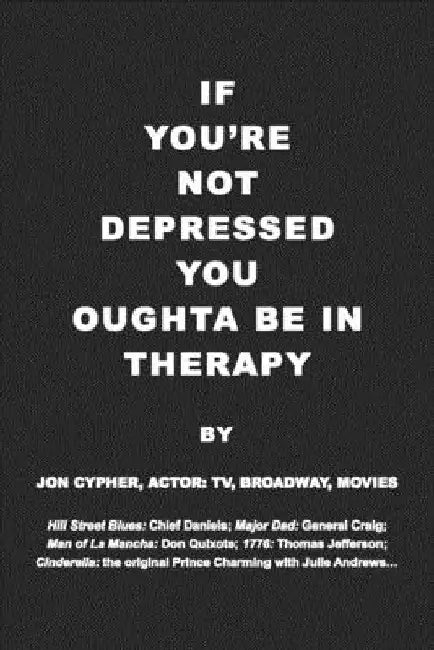 If You're Not Depressed You Oughta Be in Therapy by Jon Cypher