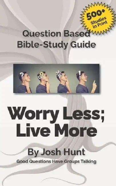 Question Based Bible Study Guide -- Worry Less; Live More: Good Questions Have Groups Talking by Josh Hunt