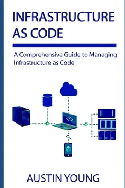 Infrastructure as Code: A Comprehensive Guide to Managing Infrastructure as Code by Austin Young