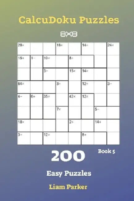 CalcuDoku Puzzles - 200 Easy Puzzles 8x8 Book 5 by Liam Parker