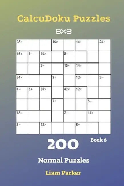CalcuDoku Puzzles - 200 Normal Puzzles 8x8 Book 6 by Liam Parker
