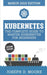 Kubernetes: The Complete Guide To Master Kubernetes For Beginners (March 2019 Edition) - Second Edi by D. Moore, Joseph