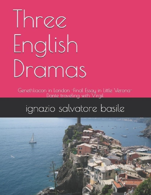 Three English Dramas: Genethliacon in London -Final Essay in Little Verona-Dante traveling with Virgil by Ignazio Salvatore Basile