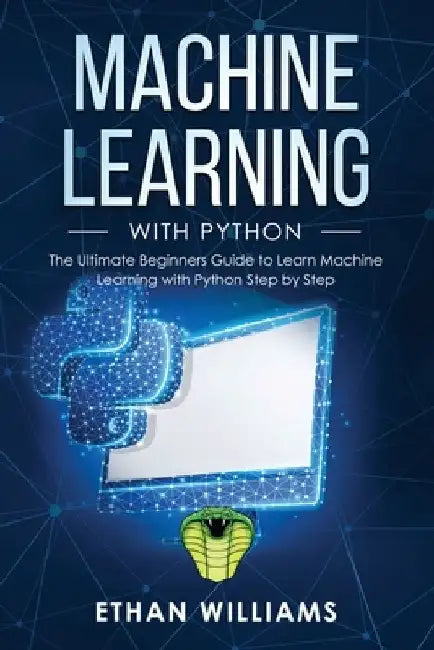 Machine Learning with Python: The Ultimate Beginners Guide to Learn Machine Learning with Python Step by Step by Ethan Williams