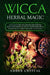 Wicca Herbal Magic: A Wiccan Guide and Grimoire for Working Magic with Herbs and Plants, Simple Herb Spells and Rituals to Learn Practicing Witchcraft by Amber Crystal