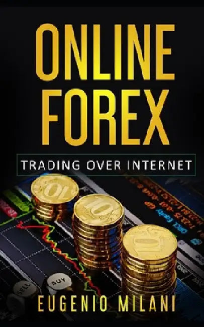 Online Forex: Online Trading in the Foreign Exchange Market by Eugenio Milani