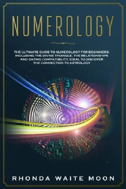 Numerology: The Ultimate Guide to Numerology for Beginners, Including the Divine Triangle, the Relationships and Dating Compatibil by Rhonda Waite Moon
