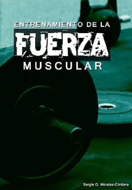 Entrenamiento de la Fuerza Muscular: Una Revisión para el Entrenador Especialista by Morales-Cordova, Sergio Osvaldo