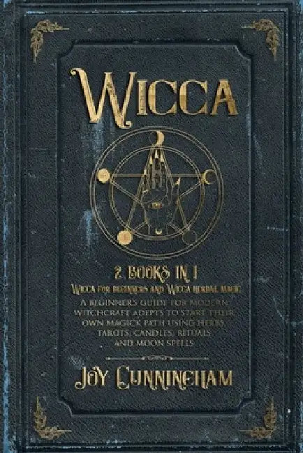 Wicca: 2 books in 1 -Wicca for beginners and Wicca herbal magic- A beginner's guide for modern witchcraft adepts to start the by Joy Cunningham
