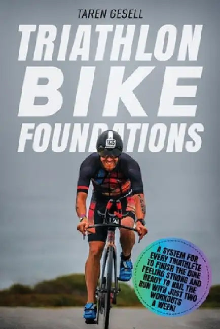 Triathlon Bike Foundations: A System for Every Triathlete to Finish the Bike Feeling Strong and Ready to Nail the Run with Just Two Workouts a Wee by Taren Gesell