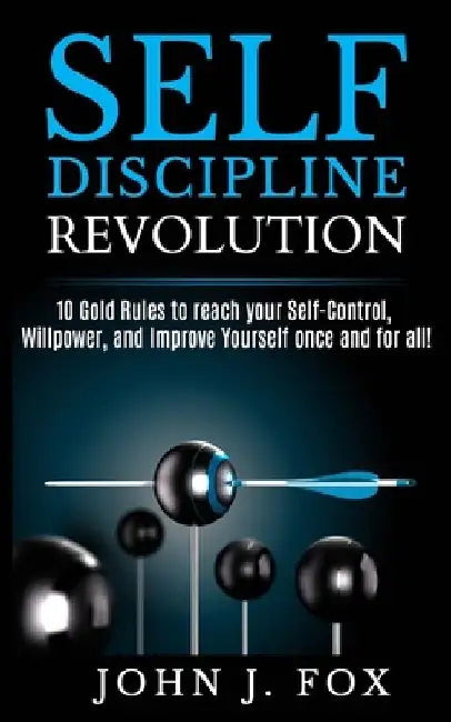 Self Discipline Revolution: 10 Golden Rules to reach your Self-Control, Willpower, and Improve Yourself once and for all! by John J. Fox