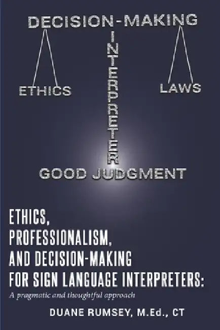 Ethics, Professionalism, and Decision-Making for Sign Language Interpreters: A Pragmatic and Thoughtful Approach by Duane Rumsey