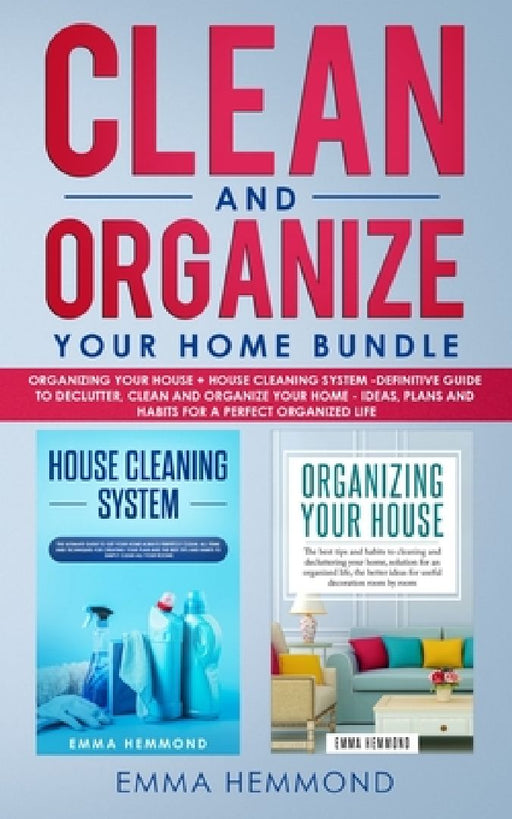 Clean and Organize Your Home Bundle: Organizing your House + House Cleaning System - Definitive Guide to Declutter, Clean and Organize Your Home - Ide by Emma Hemmond